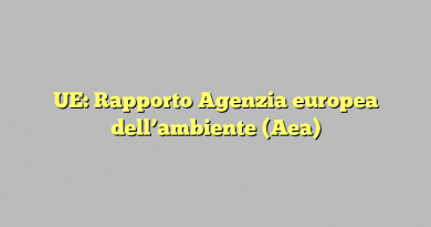 UE: Rapporto Agenzia europea dell’ambiente (Aea)