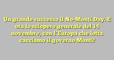 Un grande successo il No-Monti Day. E ora lo sciopero generale del 14 novembre, con l’Europa che lotta cacciamo il governo Monti!