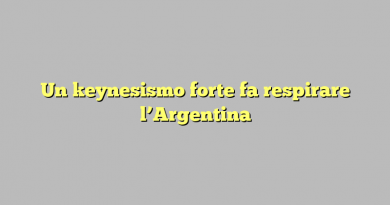 Un keynesismo forte fa respirare l’Argentina