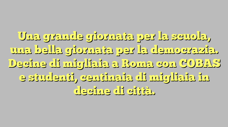 Una grande giornata per la scuola, una bella giornata per la democrazia. Decine di migliaia a Roma con COBAS e studenti, centinaia di migliaia in decine di città.