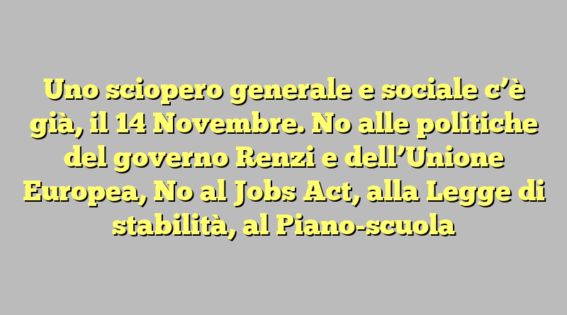 Uno sciopero generale e sociale c’è già, il 14 Novembre. No alle politiche del governo Renzi e dell’Unione Europea, No al Jobs Act, alla Legge di stabilità, al Piano-scuola