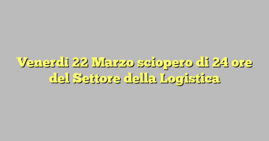 Venerdì 22 Marzo sciopero di 24 ore del Settore della Logistica