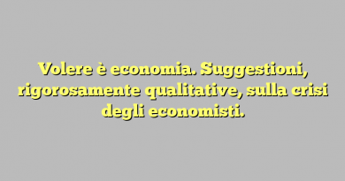 Volere è economia. Suggestioni, rigorosamente qualitative, sulla crisi degli economisti.